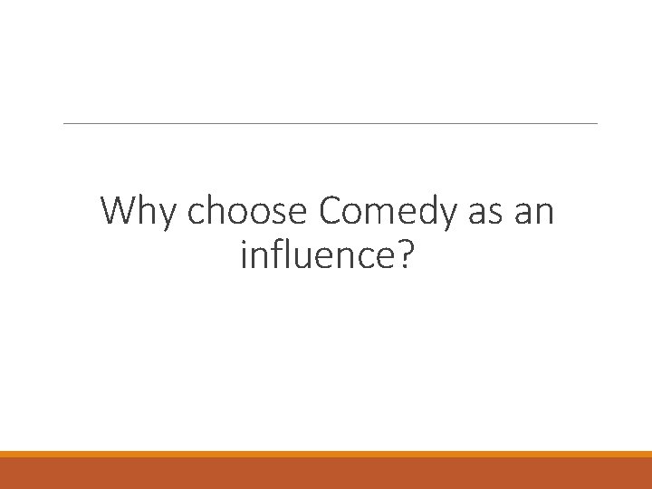 Why choose Comedy as an influence? 
