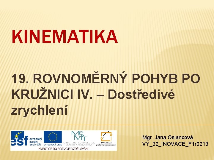 KINEMATIKA 19. ROVNOMĚRNÝ POHYB PO KRUŽNICI IV. – Dostředivé zrychlení Mgr. Jana Oslancová VY_32_INOVACE_F