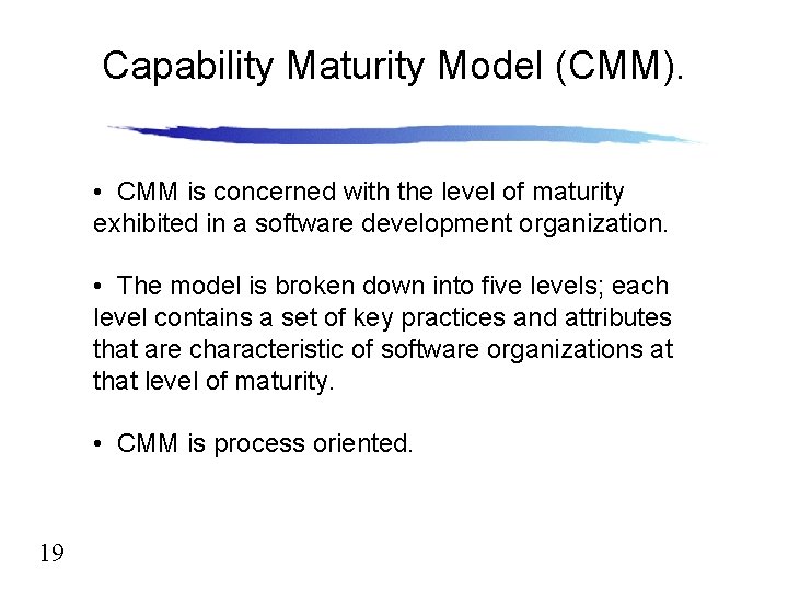 Capability Maturity Model (CMM). • CMM is concerned with the level of maturity exhibited