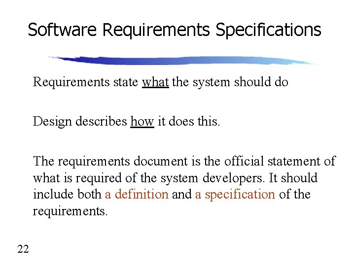 Software Requirements Specifications Requirements state what the system should do Design describes how it