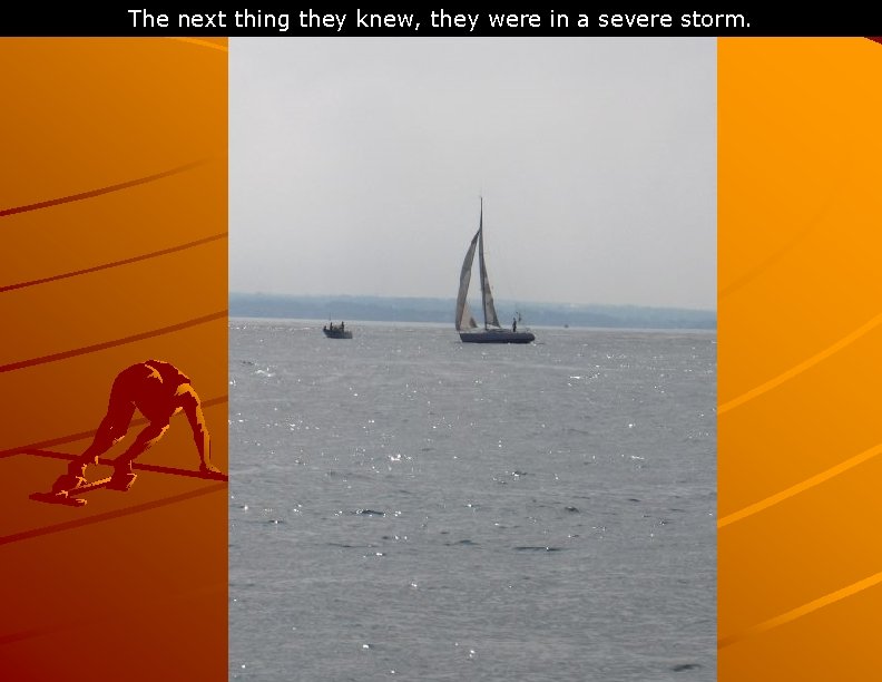 The next thing they knew, they were in a severe storm. 