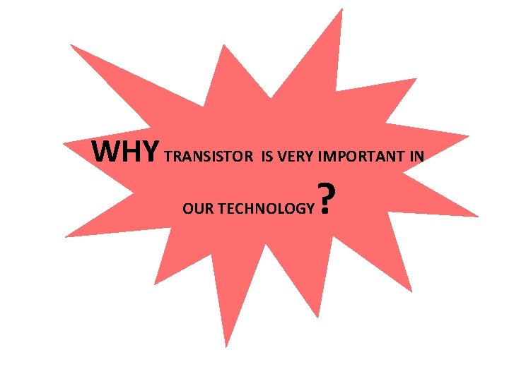 WHY TRANSISTOR IS VERY IMPORTANT IN OUR TECHNOLOGY ? 