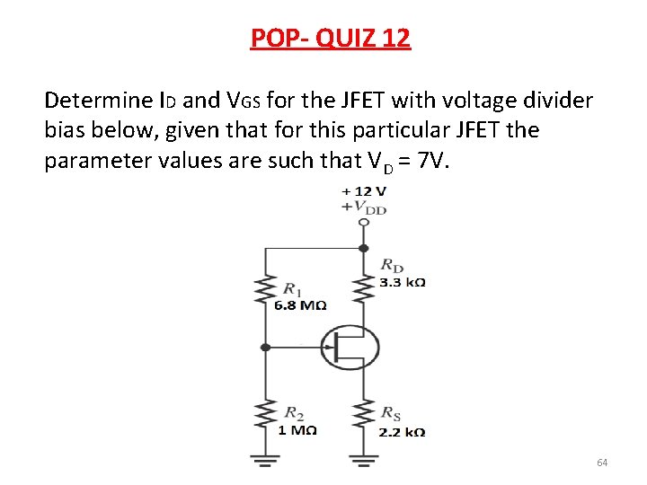 POP- QUIZ 12 Determine ID and VGS for the JFET with voltage divider bias