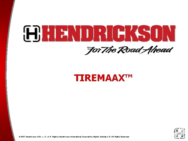 TIREMAAX™ © 2007 Hendrickson USA, L. L. C. (U. S. Rights) Hendrickson International Corporation