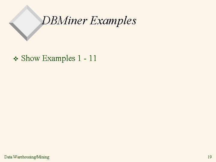 DBMiner Examples v Show Examples 1 - 11 Data Warehousing/Mining 19 