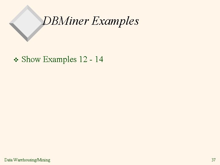 DBMiner Examples v Show Examples 12 - 14 Data Warehousing/Mining 37 
