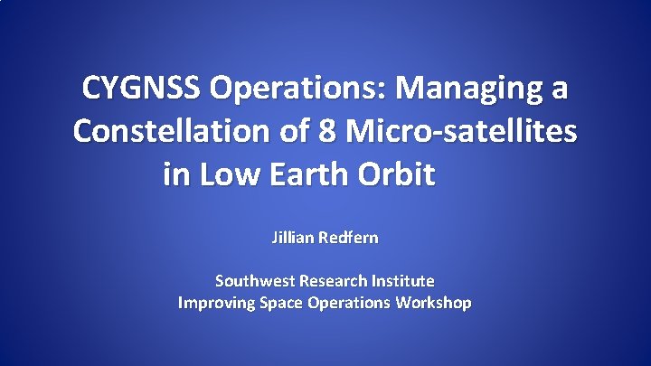 CYGNSS Operations: Managing a Constellation of 8 Micro-satellites in Low Earth Orbit Jillian Redfern