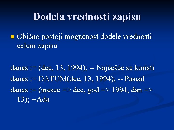 Dodela vrednosti zapisu n Obično postoji mogućnost dodele vrednosti celom zapisu danas : =