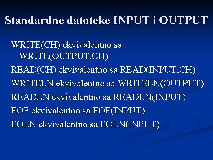 Standardne datoteke INPUT i OUTPUT WRITE(CH) ekvivalentno sa WRITE(OUTPUT, CH) READ(CH) ekvivalentno sa READ(INPUT,