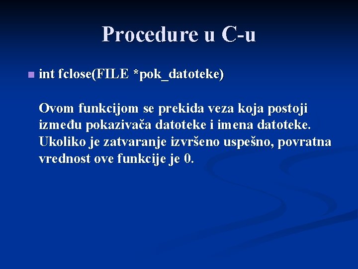 Procedure u C-u n int fclose(FILE *pok_datoteke) Ovom funkcijom se prekida veza koja postoji