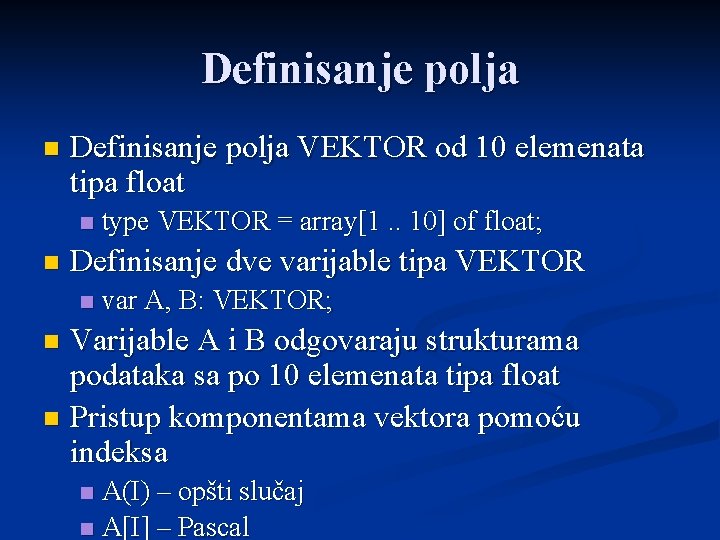 Definisanje polja n Definisanje polja VEKTOR od 10 elemenata tipa float n n type