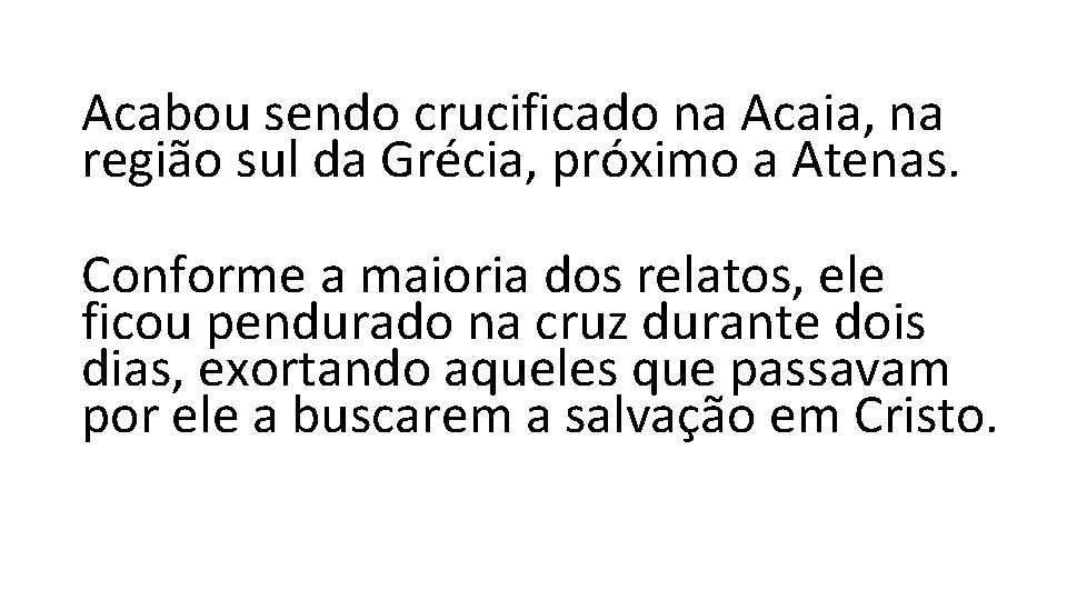 Acabou sendo crucificado na Acaia, na região sul da Grécia, próximo a Atenas. Conforme