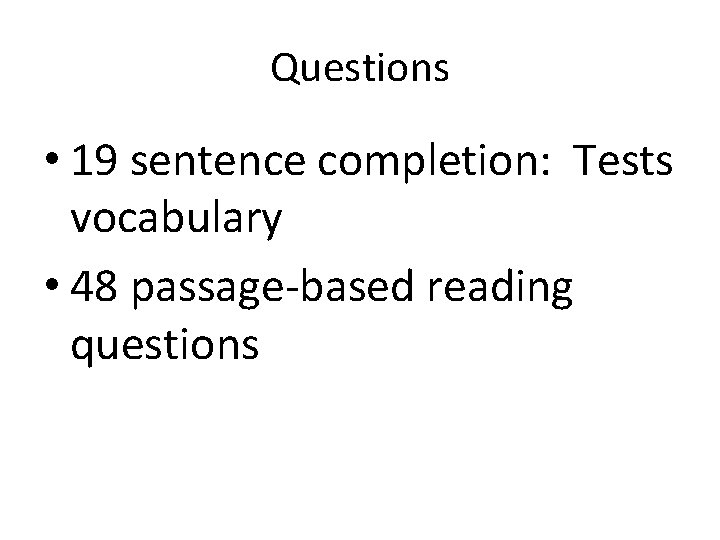 Questions • 19 sentence completion: Tests vocabulary • 48 passage-based reading questions 