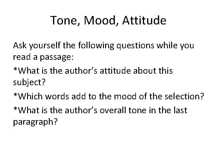 Tone, Mood, Attitude Ask yourself the following questions while you read a passage: *What
