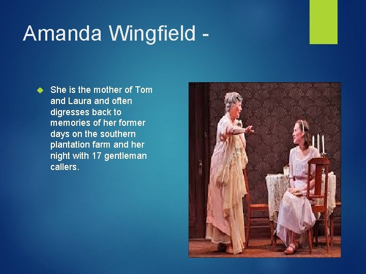 Amanda Wingfield - She is the mother of Tom and Laura and often digresses