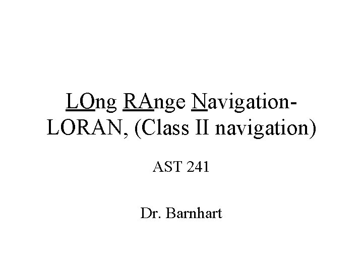 LOng RAnge Navigation. LORAN, (Class II navigation) AST 241 Dr. Barnhart 