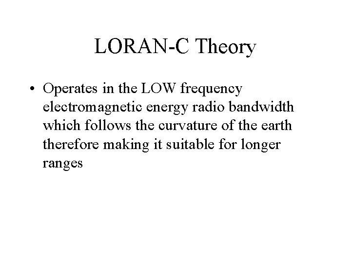 LORAN-C Theory • Operates in the LOW frequency electromagnetic energy radio bandwidth which follows