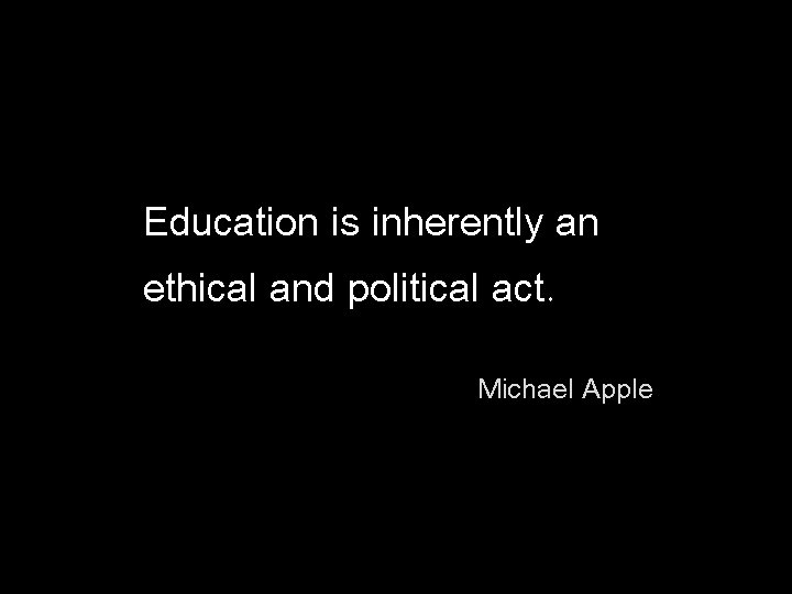 Education is inherently an ethical and political act. Michael Apple Education is inherently an ethical and political act. Michael Apple