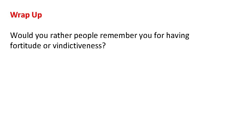 Wrap Up Would you rather people remember you for having fortitude or vindictiveness? 
