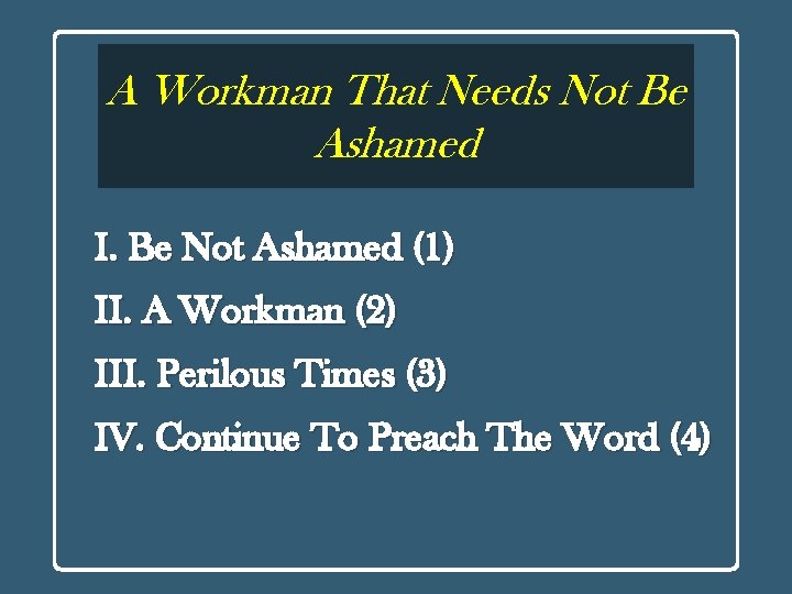 A Workman That Needs Not Be Ashamed I. Be Not Ashamed (1) II. A