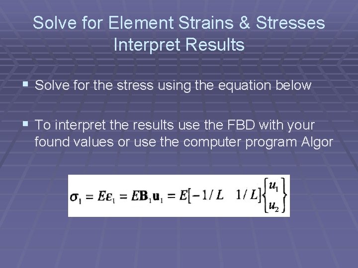 Solve for Element Strains & Stresses Interpret Results § Solve for the stress using