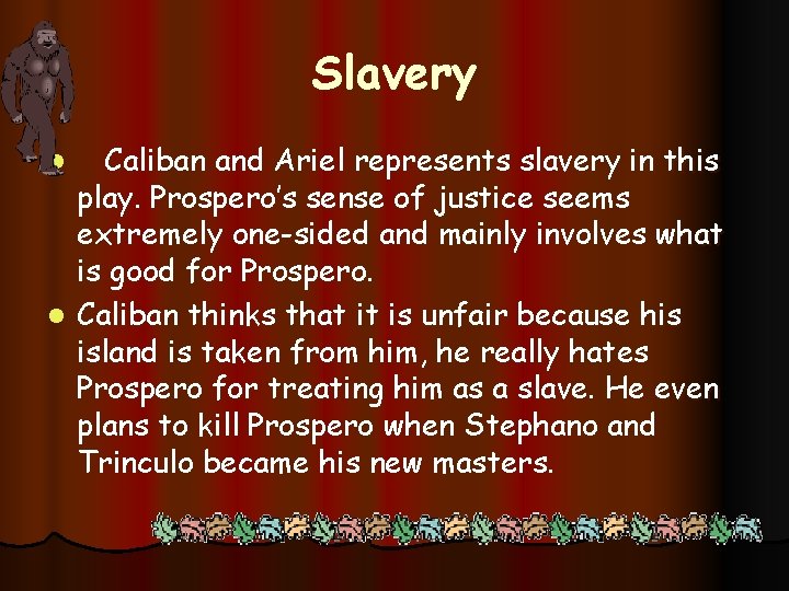 Slavery Caliban and Ariel represents slavery in this play. Prospero’s sense of justice seems