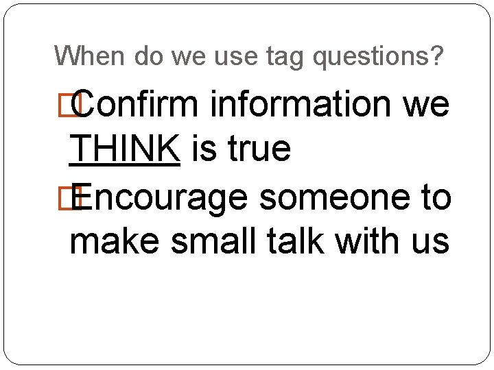 When do we use tag questions? � Confirm information we THINK is true �