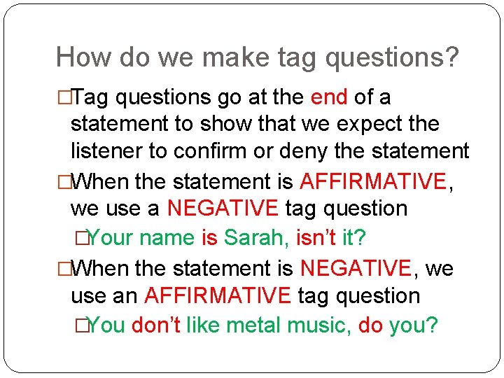 How do we make tag questions? �Tag questions go at the end of a