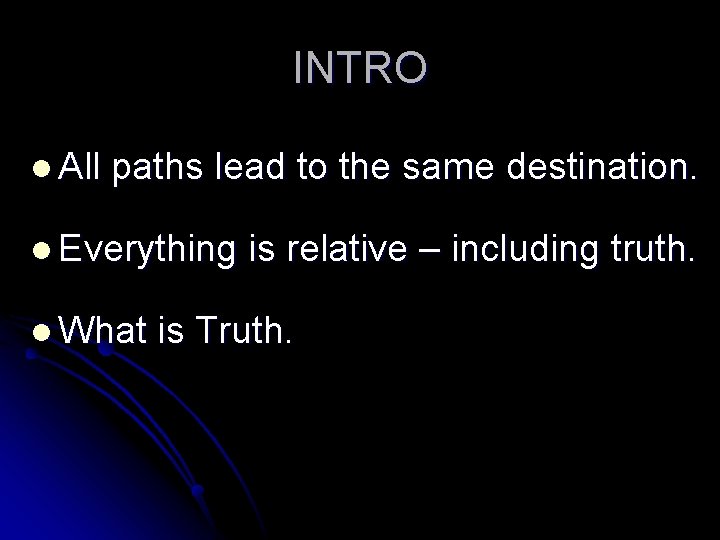 INTRO l All paths lead to the same destination. l Everything is relative –
