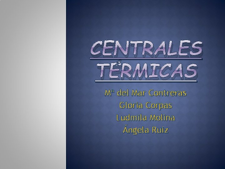 CENTRALES TÉRMICAS Mª del Mar Contreras Gloria Corpas Ludmila Molina Ángela Ruiz 