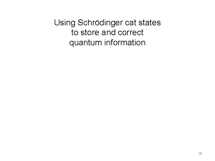 Using Schrödinger cat states to store and correct quantum information 26 