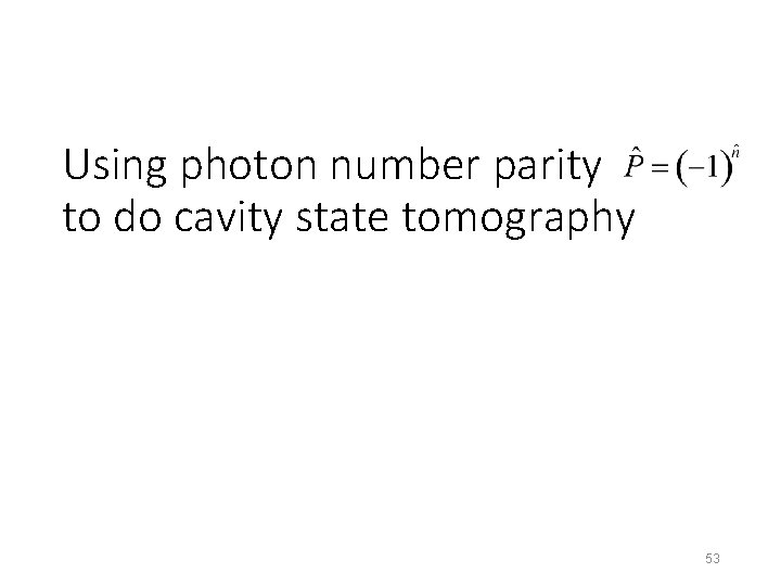 Using photon number parity to do cavity state tomography 53 
