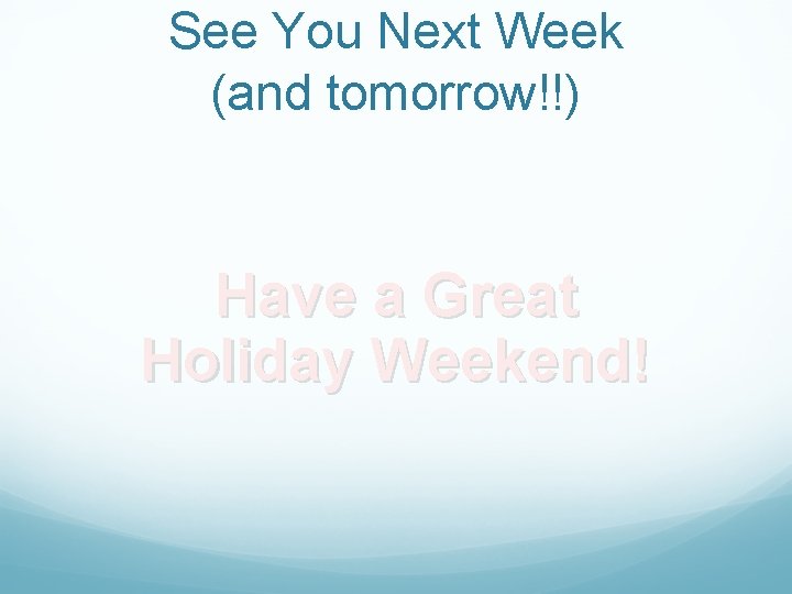 See You Next Week (and tomorrow!!) Have a Great Holiday Weekend! 