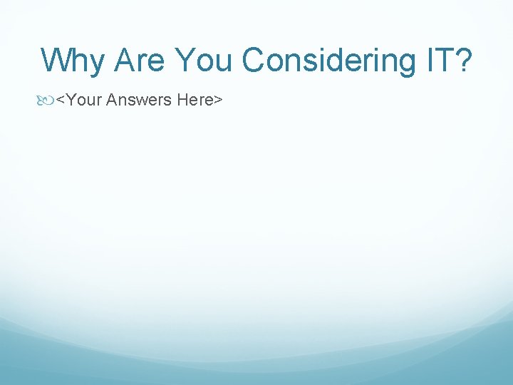 Why Are You Considering IT? <Your Answers Here> 