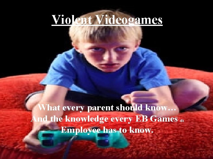 Violent Videogames What every parent should know… And the knowledge every EB Games Employee Violent Videogames What every parent should know… And the knowledge every EB Games Employee