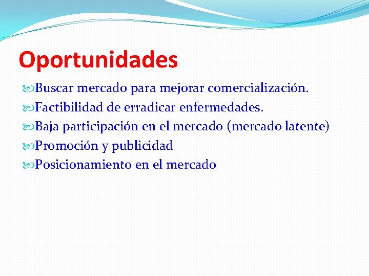 Oportunidades Buscar mercado para mejorar comercialización. Factibilidad de erradicar enfermedades. Baja participación en el