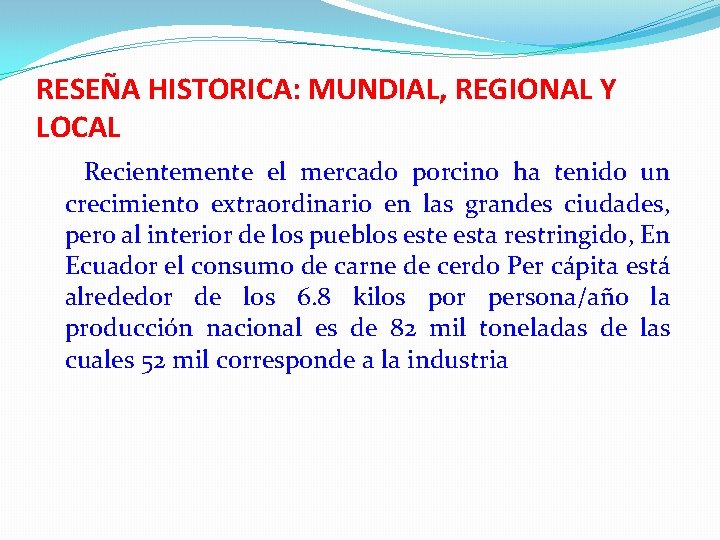 RESEÑA HISTORICA: MUNDIAL, REGIONAL Y LOCAL Recientemente el mercado porcino ha tenido un crecimiento