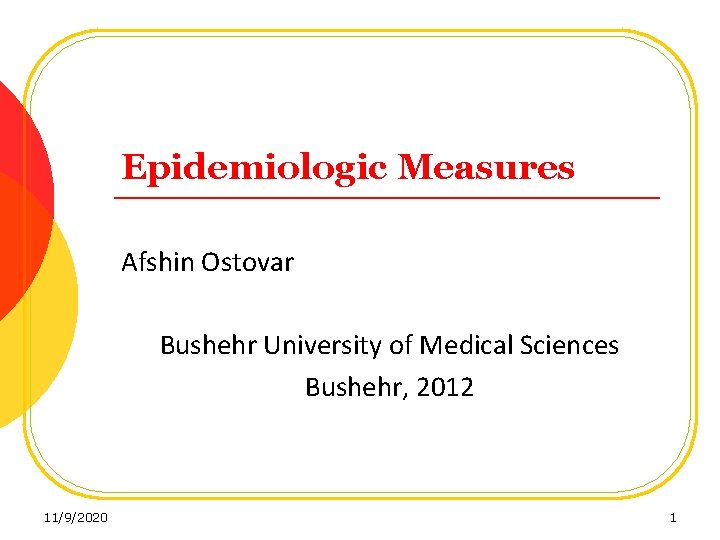 Epidemiologic Measures Afshin Ostovar Bushehr University of Medical Sciences Bushehr, 2012 11/9/2020 1 