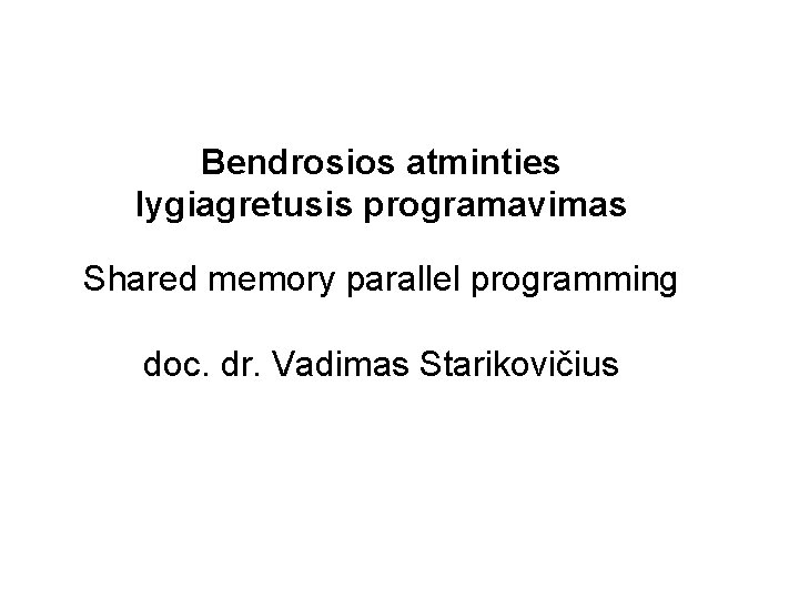 Bendrosios atminties lygiagretusis programavimas Shared memory parallel programming doc. dr. Vadimas Starikovičius 