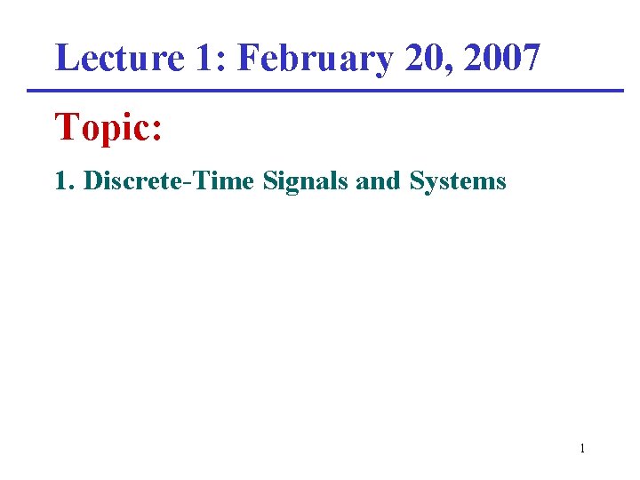 Lecture 1: February 20, 2007 Topic: 1. Discrete-Time Signals and Systems 1 