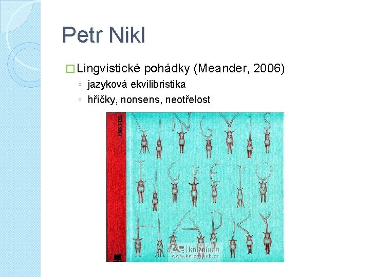 Petr Nikl � Lingvistické pohádky (Meander, 2006) ◦ jazyková ekvilibristika ◦ hříčky, nonsens, neotřelost