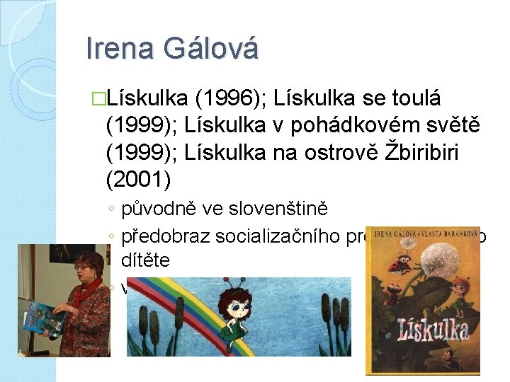 Irena Gálová �Lískulka (1996); Lískulka se toulá (1999); Lískulka v pohádkovém světě (1999); Lískulka