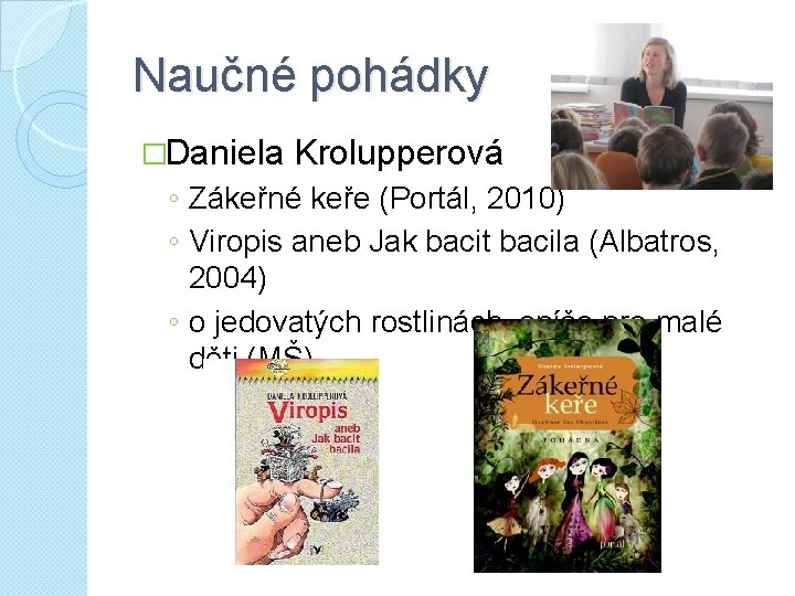 Naučné pohádky �Daniela Krolupperová ◦ Zákeřné keře (Portál, 2010) ◦ Viropis aneb Jak bacit