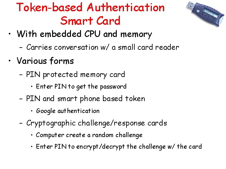 Token-based Authentication Smart Card • With embedded CPU and memory – Carries conversation w/