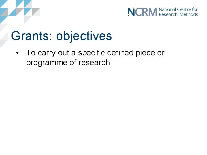 Grants: objectives • To carry out a specific defined piece or programme of research