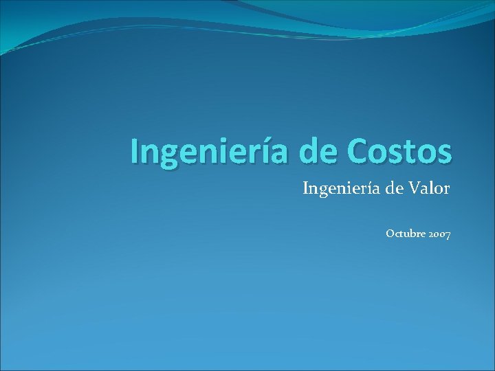 Ingeniería de Costos Ingeniería de Valor Octubre 2007 