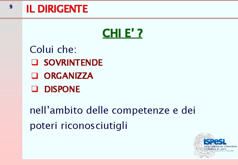9 IL DIRIGENTE Colui che: CHI E’ ? q SOVRINTENDE q ORGANIZZA q DISPONE 9 IL DIRIGENTE Colui che: CHI E’ ? q SOVRINTENDE q ORGANIZZA q DISPONE