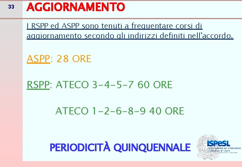 33 AGGIORNAMENTO I RSPP ed ASPP sono tenuti a frequentare corsi di aggiornamento secondo 33 AGGIORNAMENTO I RSPP ed ASPP sono tenuti a frequentare corsi di aggiornamento secondo