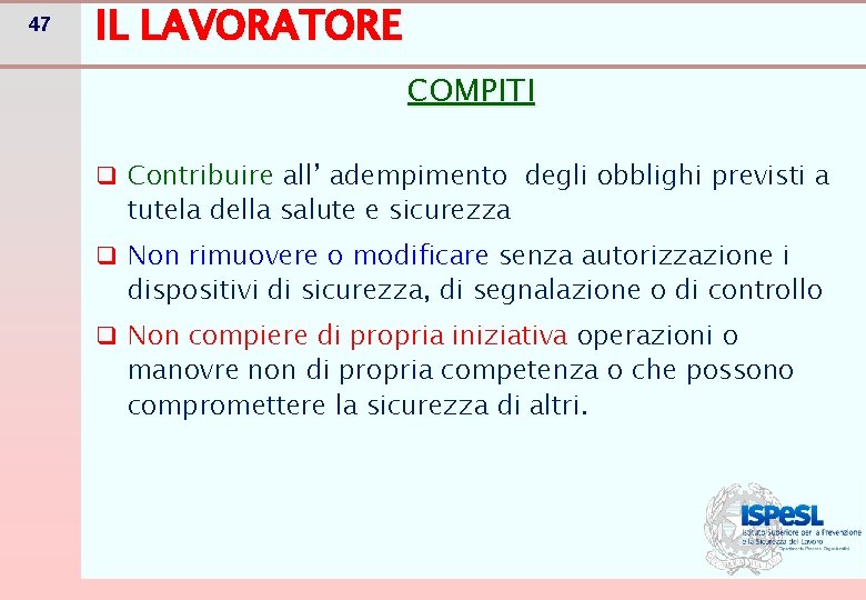 47 IL LAVORATORE COMPITI q Contribuire all’ adempimento degli obblighi previsti a tutela della