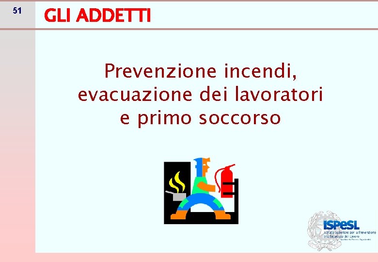 51 GLI ADDETTI Prevenzione incendi, evacuazione dei lavoratori e primo soccorso 